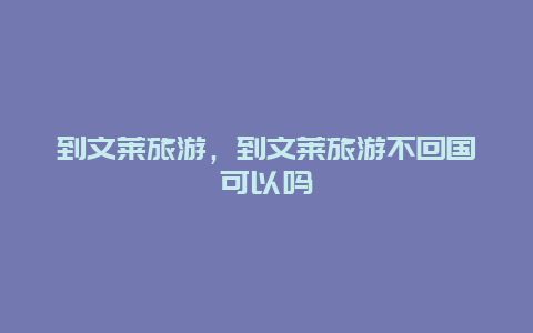 到文萊旅游,到文萊旅游不回國可以嗎插圖 f9c3a2e5a85056e12d1101e36e402b6e.jpg