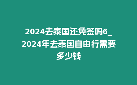 2024去泰國還免簽嗎6_2024年去泰國自由行需要多少錢插圖 2024去泰國還免簽嗎6_2024年去泰國自由行需要多少錢