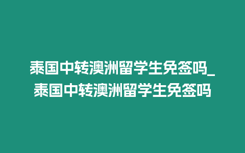 泰國中轉澳洲留學生免簽嗎_泰國中轉澳洲留學生免簽嗎