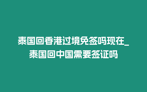 泰國回香港過境免簽嗎現在_泰國回中國需要簽證嗎