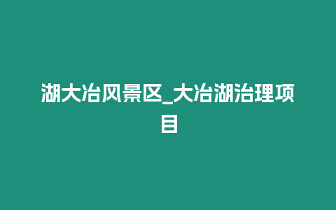 湖大冶風景區_大冶湖治理項目
