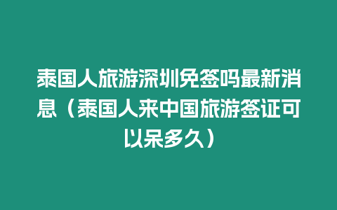 泰國人旅游深圳免簽嗎最新消息（泰國人來中國旅游簽證可以呆多久）