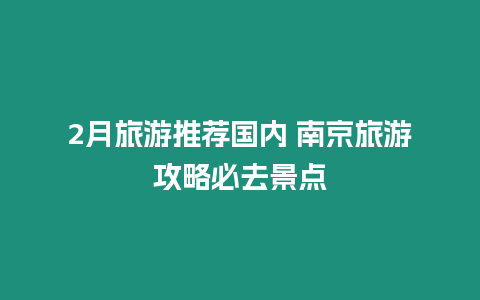 2月旅游推薦國(guó)內(nèi) 南京旅游攻略必去景點(diǎn)插圖 2月旅游推薦國(guó)內(nèi) 南京旅游攻略必去景點(diǎn)