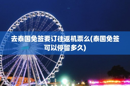 去泰國免簽要訂往返機票么_泰國免簽可以停留多久插圖 fbe8f91c5d69694d2a2fb59b3f554325.jpg