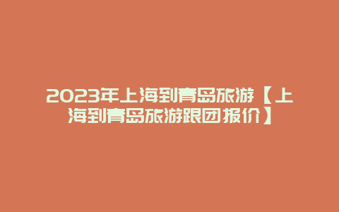 2024年上海到青島旅游【上海到青島旅游跟團(tuán)報(bào)價(jià)】插圖 fbfcf0371cefd30ceb932e21462e517e.jpg