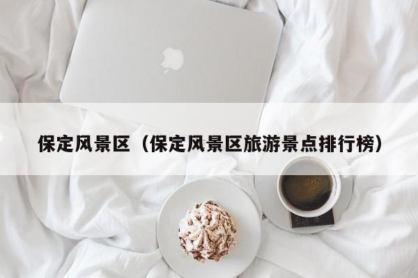 保定風景區_保定風景區旅游景點排行榜插圖 fc6632ff810c994781b00f873305c248.jpg
