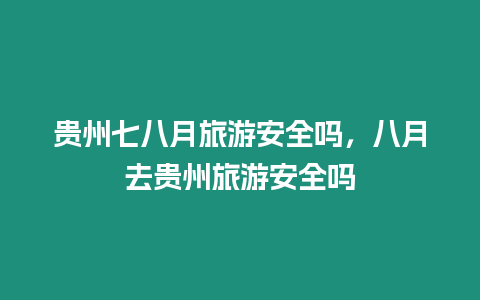 貴州七八月旅游安全嗎,八月去貴州旅游安全嗎插圖 貴州七八月旅游安全嗎,八月去貴州旅游安全嗎