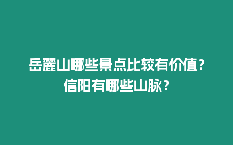 岳麓山哪些景點比較有價值？信陽有哪些山脈？