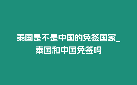 泰國是不是中國的免簽國家_泰國和中國免簽嗎
