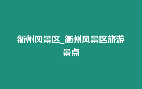 衢州風景區_衢州風景區旅游景點