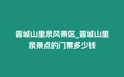 晉城山里泉風景區_晉城山里泉景點的門票多少錢