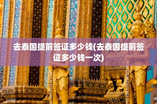 去泰國提前簽證多少錢_去泰國提前簽證多少錢一次插圖 fe0f830b225814fec44a90d739acf1a2.jpg