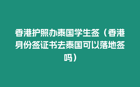 香港護(hù)照辦泰國學(xué)生簽（香港身份簽證書去泰國可以落地簽嗎）