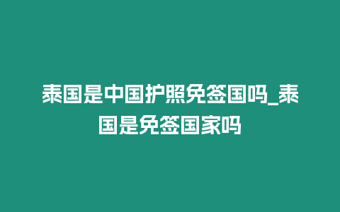 泰國(guó)是中國(guó)護(hù)照免簽國(guó)嗎_泰國(guó)是免簽國(guó)家嗎