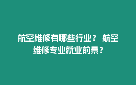 航空維修有哪些行業？ 航空維修專業就業前景？