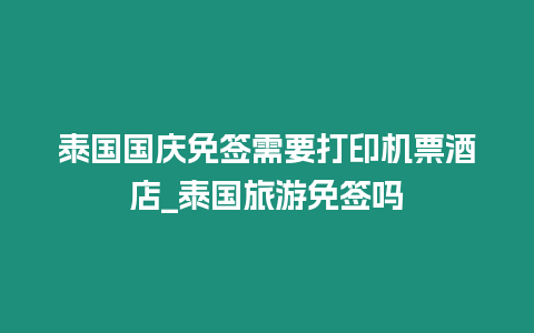 泰國國慶免簽需要打印機票酒店_泰國旅游免簽嗎