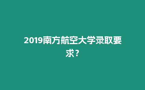2019南方航空大學(xué)錄取要求？