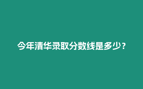 今年清華錄取分數線是多少？