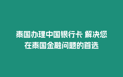 泰國(guó)辦理中國(guó)銀行卡 解決您在泰國(guó)金融問(wèn)題的首選