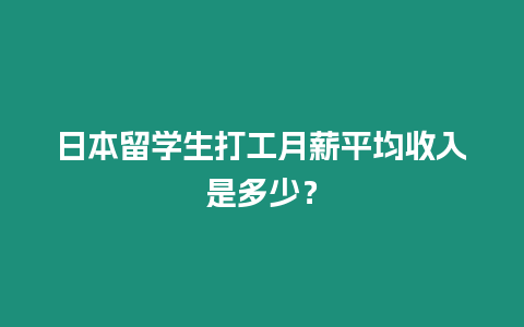日本留學(xué)生打工月薪平均收入是多少？