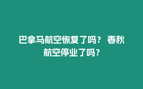 巴拿馬航空恢復了嗎？ 春秋航空停業(yè)了嗎？