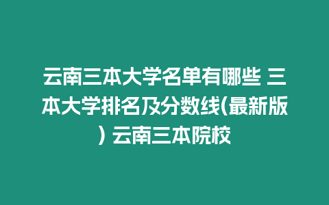 云南三本大學名單有哪些 三本大學排名及分數線(最新版) 云南三本院校
