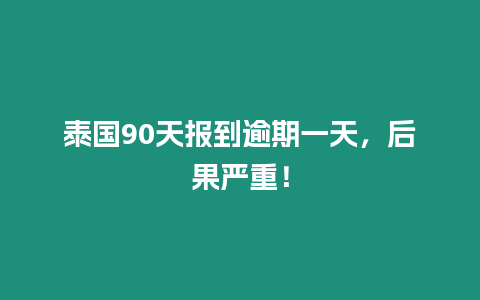 泰國(guó)90天報(bào)到逾期一天，后果嚴(yán)重！