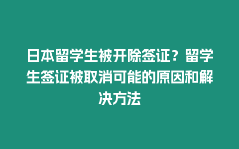 日本留學(xué)生被開(kāi)除簽證？留學(xué)生簽證被取消可能的原因和解決方法