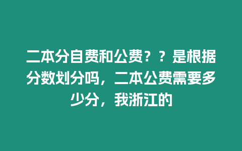 二本分自費和公費？？是根據(jù)分?jǐn)?shù)劃分嗎，二本公費需要多少分，我浙江的