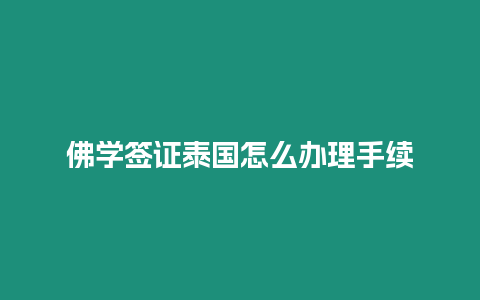 佛學(xué)簽證泰國怎么辦理手續(xù)
