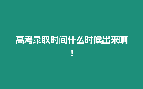 高考錄取時間什么時候出來啊！