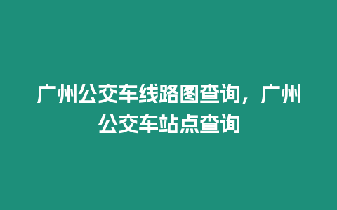 廣州公交車線路圖查詢，廣州公交車站點查詢
