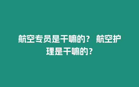 航空專員是干嘛的？ 航空護理是干嘛的？