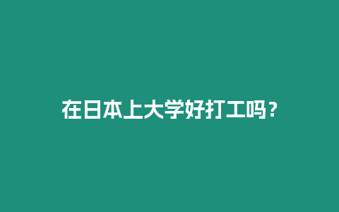 在日本上大學好打工嗎？