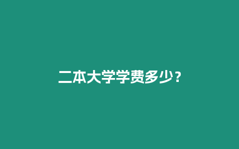 二本大學(xué)學(xué)費(fèi)多少？
