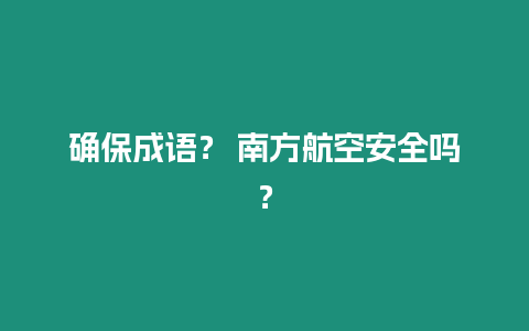 確保成語？ 南方航空安全嗎？
