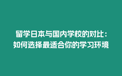 留學日本與國內(nèi)學校的對比：如何選擇最適合你的學習環(huán)境