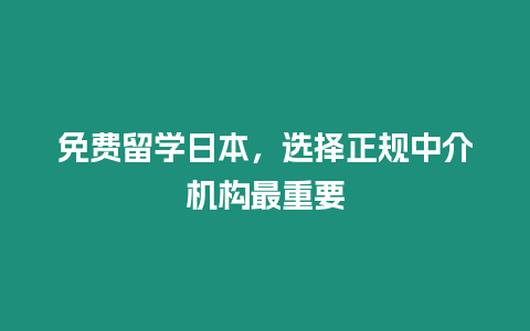免費留學日本，選擇正規中介機構最重要