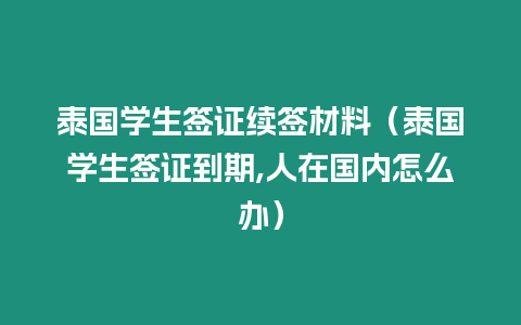 泰國學生簽證續(xù)簽材料（泰國學生簽證到期,人在國內(nèi)怎么辦）