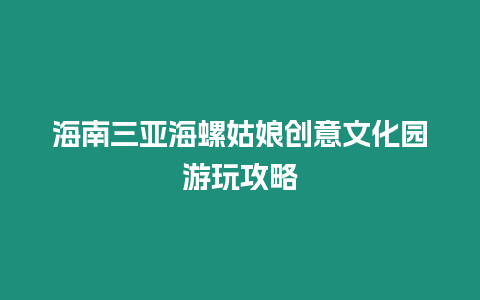海南三亞海螺姑娘創(chuàng)意文化園游玩攻略