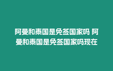 阿曼和泰國是免簽國家嗎 阿曼和泰國是免簽國家嗎現在