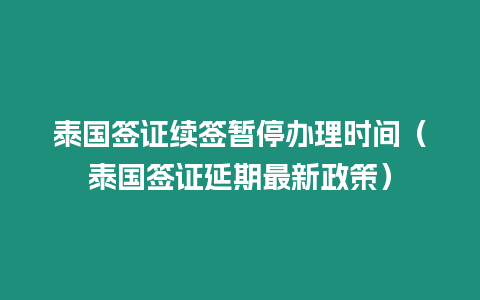 泰國簽證續簽暫停辦理時間（泰國簽證延期最新政策）