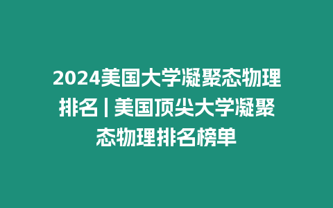 2024美國大學凝聚態物理排名 | 美國頂尖大學凝聚態物理排名榜單