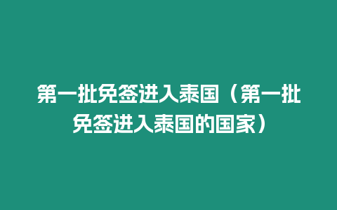 第一批免簽進(jìn)入泰國(guó)（第一批免簽進(jìn)入泰國(guó)的國(guó)家）