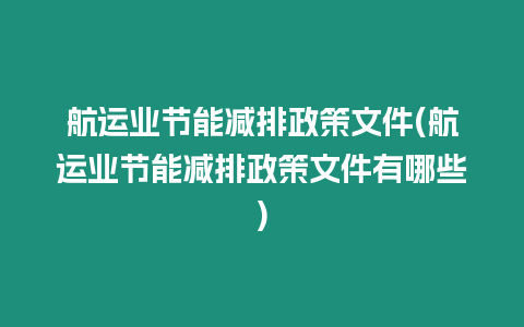 航運業(yè)節(jié)能減排政策文件(航運業(yè)節(jié)能減排政策文件有哪些)