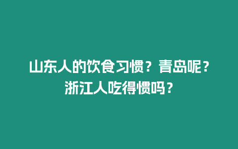 山東人的飲食習(xí)慣？青島呢？浙江人吃得慣嗎？