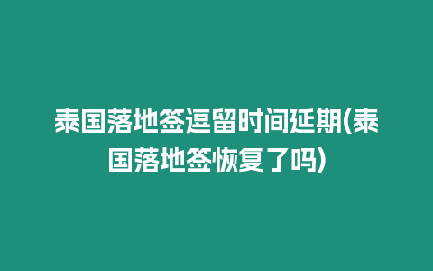 泰國落地簽逗留時間延期(泰國落地簽恢復了嗎)