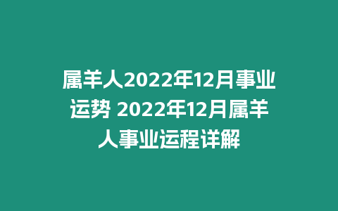 屬羊人2022年12月事業(yè)運勢 2022年12月屬羊人事業(yè)運程詳解