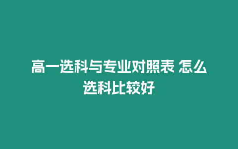 高一選科與專(zhuān)業(yè)對(duì)照表 怎么選科比較好