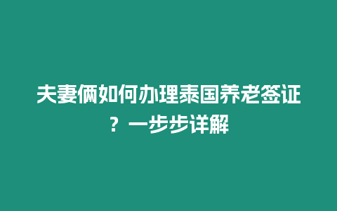 夫妻倆如何辦理泰國養老簽證？一步步詳解